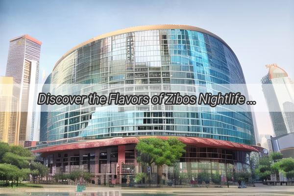 Discover the Flavors of Zibos Nightlife Top Restaurant Recommendations for Your Guangzhou Adventure